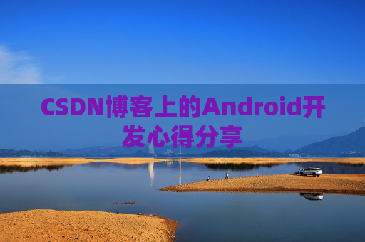CSDN博客上的Android开发心得分享